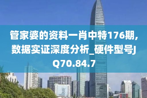 管家婆的资料一肖中特176期,数据实证深度分析_硬件型号JQ70.84.7
