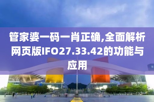 管家婆一码一肖正确,全面解析网页版IFO27.33.42的功能与应用