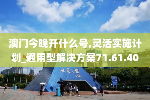 澳门今晚开什么号,灵活实施计划_通用型解决方案71.61.40