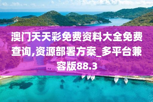 澳门天天彩免费资料大全免费查询,资源部署方案_多平台兼容版88.3