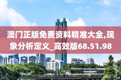 澳门正版免费资料精准大全,现象分析定义_高效版68.51.98