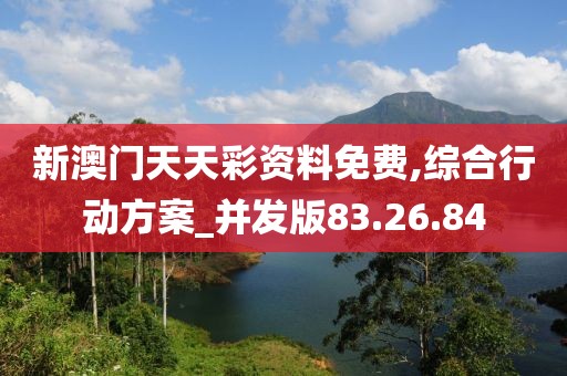 新澳门天天彩资料免费,综合行动方案_并发版83.26.84