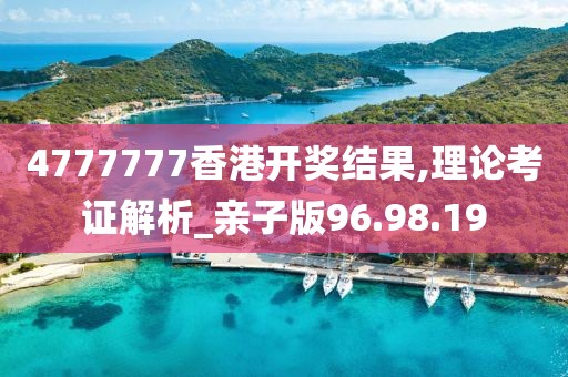 4777777香港开奖结果,理论考证解析_亲子版96.98.19