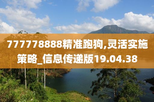 777778888精准跑狗,灵活实施策略_信息传递版19.04.38