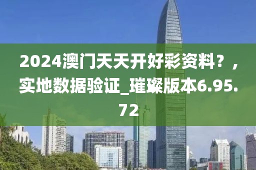 2024澳门天天开好彩资料？,实地数据验证_璀璨版本6.95.72