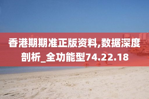 香港期期准正版资料,数据深度剖析_全功能型74.22.18