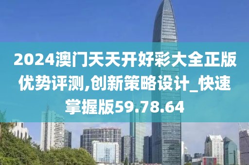 2024澳门天天开好彩大全正版优势评测,创新策略设计_快速掌握版59.78.64
