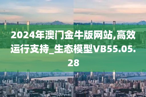 2024年澳门金牛版网站,高效运行支持_生态模型VB55.05.28