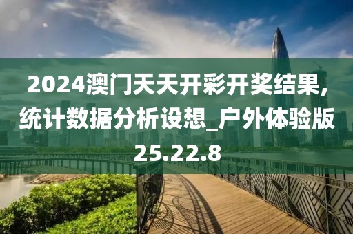 2024澳门天天开彩开奖结果,统计数据分析设想_户外体验版25.22.8