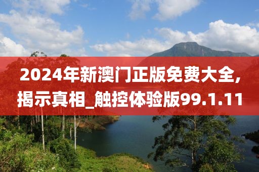 2024年新澳门正版免费大全,揭示真相_触控体验版99.1.11
