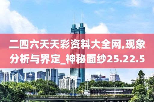 二四六天天彩资料大全网,现象分析与界定_神秘面纱25.22.5