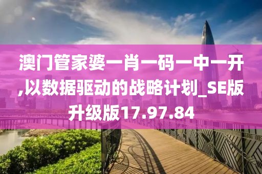 澳门管家婆一肖一码一中一开,以数据驱动的战略计划_SE版升级版17.97.84