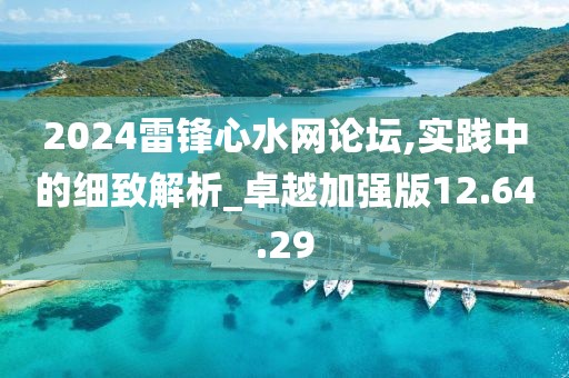 2024雷锋心水网论坛,实践中的细致解析_卓越加强版12.64.29