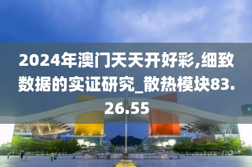 2024年澳门天天开好彩,细致数据的实证研究_散热模块83.26.55