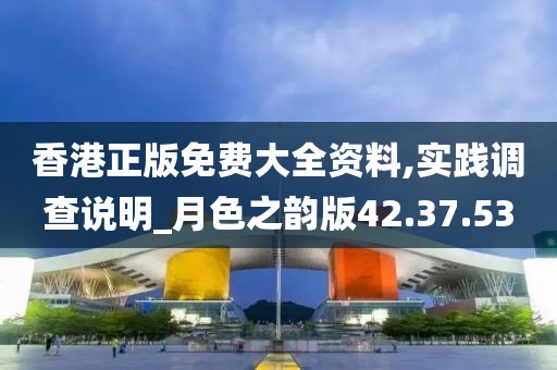 香港正版免费大全资料,实践调查说明_月色之韵版42.37.53