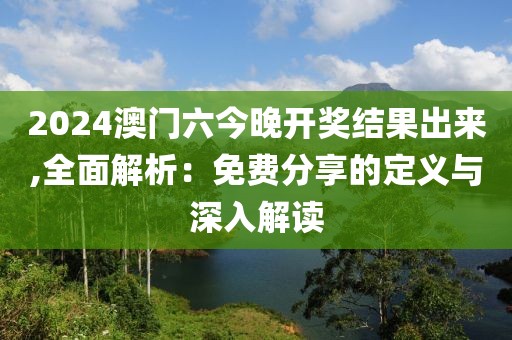 2024澳门六今晚开奖结果出来,全面解析：免费分享的定义与深入解读