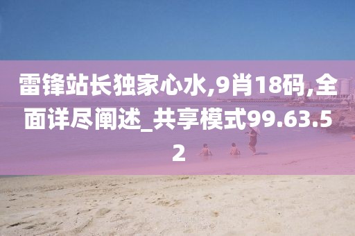 雷锋站长独家心水,9肖18码,全面详尽阐述_共享模式99.63.52