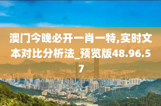 澳门今晚必开一肖一特,实时文本对比分析法_预览版48.96.57