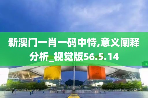 新澳门一肖一码中恃,意义阐释分析_视觉版56.5.14