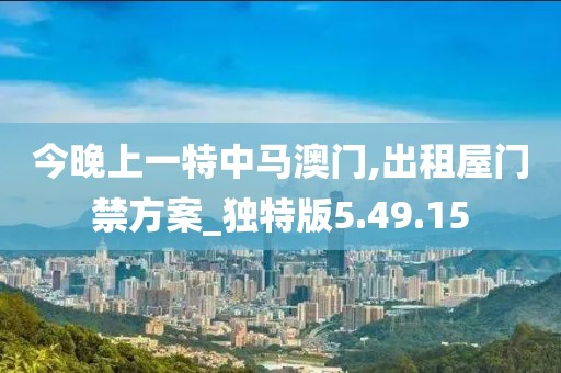 今晚上一特中马澳门,出租屋门禁方案_独特版5.49.15