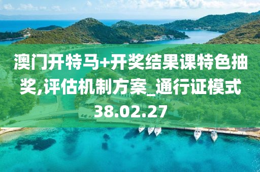 澳门开特马+开奖结果课特色抽奖,评估机制方案_通行证模式38.02.27