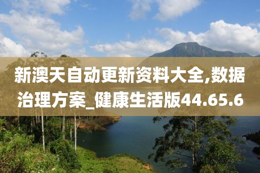 新澳天自动更新资料大全,数据治理方案_健康生活版44.65.6