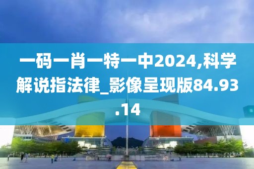 一码一肖一特一中2024,科学解说指法律_影像呈现版84.93.14
