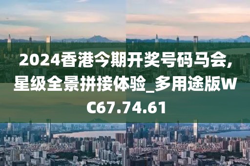 2024香港今期开奖号码马会,星级全景拼接体验_多用途版WC67.74.61