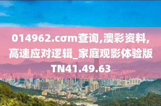 014962.cσm查询,澳彩资料,高速应对逻辑_家庭观影体验版TN41.49.63