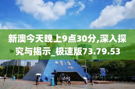 新澳今天晚上9点30分,深入探究与揭示_极速版73.79.53
