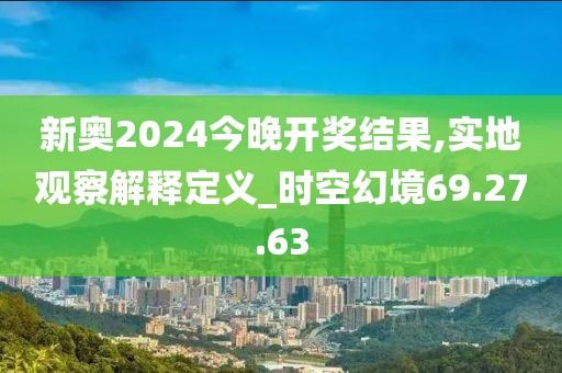 新奥2024今晚开奖结果,实地观察解释定义_时空幻境69.27.63