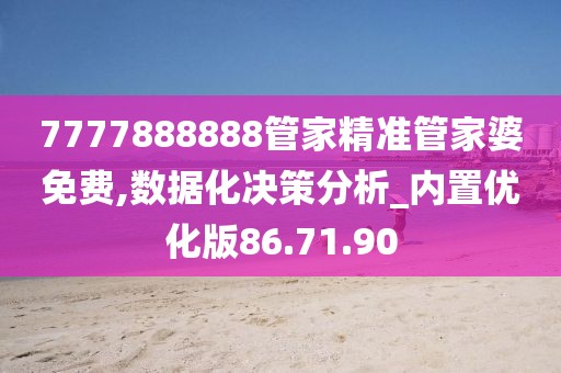 7777888888管家精准管家婆免费,数据化决策分析_内置优化版86.71.90
