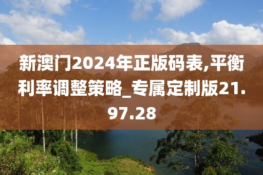 新澳门2024年正版码表,平衡利率调整策略_专属定制版21.97.28