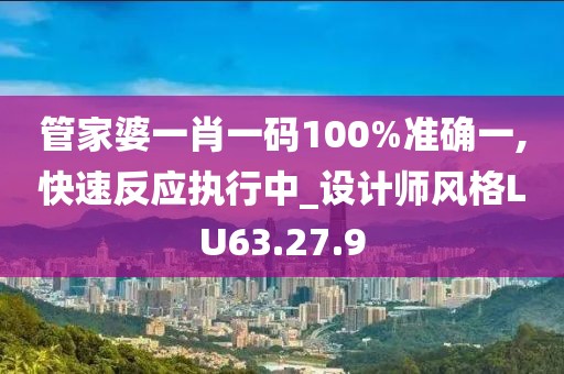 管家婆一肖一码100%准确一,快速反应执行中_设计师风格LU63.27.9