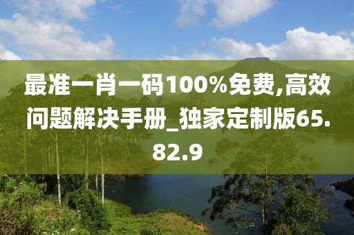 最准一肖一码100%免费,高效问题解决手册_独家定制版65.82.9