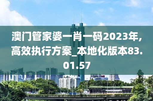 澳门管家婆一肖一码2023年,高效执行方案_本地化版本83.01.57