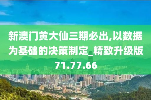 新澳门黄大仙三期必出,以数据为基础的决策制定_精致升级版71.77.66