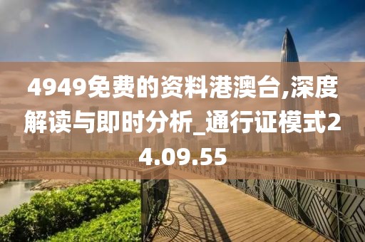 4949免费的资料港澳台,深度解读与即时分析_通行证模式24.09.55