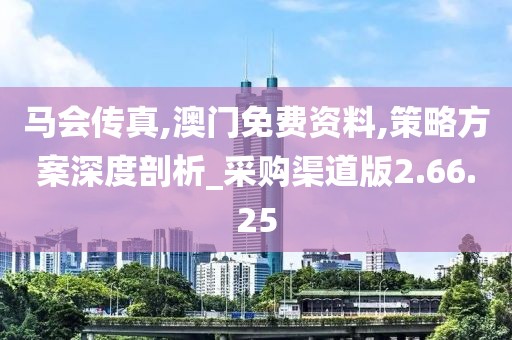 马会传真,澳门免费资料,策略方案深度剖析_采购渠道版2.66.25