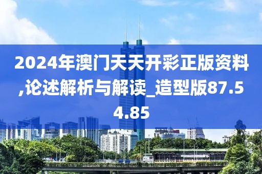 2024年澳门天天开彩正版资料,论述解析与解读_造型版87.54.85