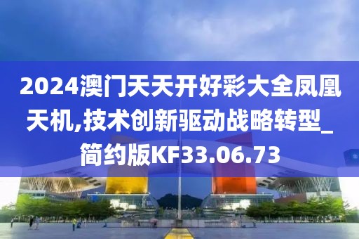 2024澳门天天开好彩大全凤凰天机,技术创新驱动战略转型_简约版KF33.06.73