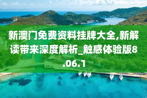 新澳门免费资料挂牌大全,新解读带来深度解析_触感体验版8.06.1