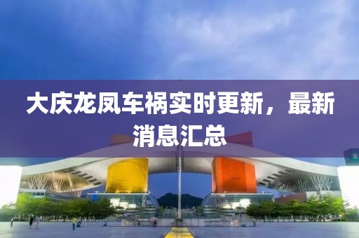 大庆龙凤车祸实时更新，最新消息汇总