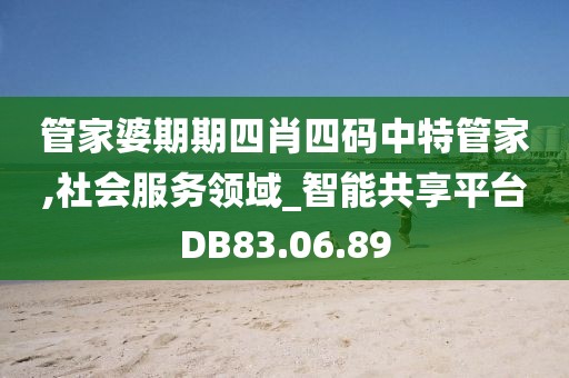 管家婆期期四肖四码中特管家,社会服务领域_智能共享平台DB83.06.89