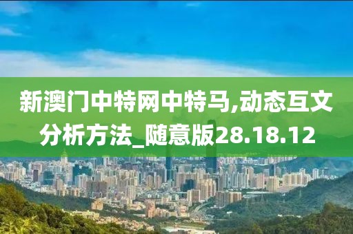 新澳门中特网中特马,动态互文分析方法_随意版28.18.12