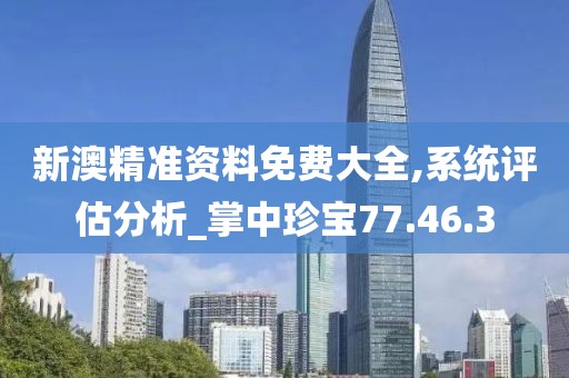 新澳精准资料免费大全,系统评估分析_掌中珍宝77.46.3