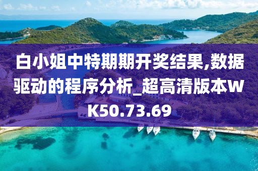 白小姐中特期期开奖结果,数据驱动的程序分析_超高清版本WK50.73.69