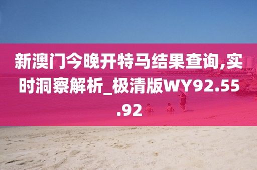 新澳门今晚开特马结果查询,实时洞察解析_极清版WY92.55.92