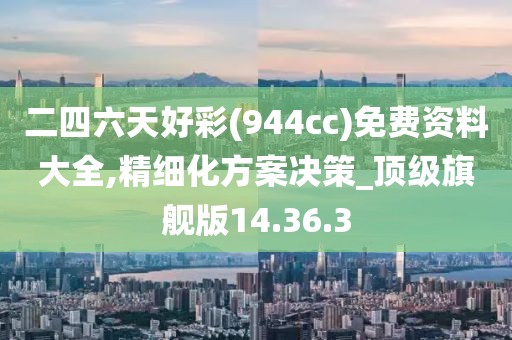 二四六天好彩(944cc)免费资料大全,精细化方案决策_顶级旗舰版14.36.3