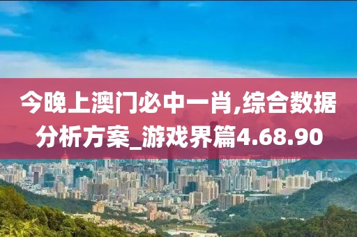 今晚上澳门必中一肖,综合数据分析方案_游戏界篇4.68.90